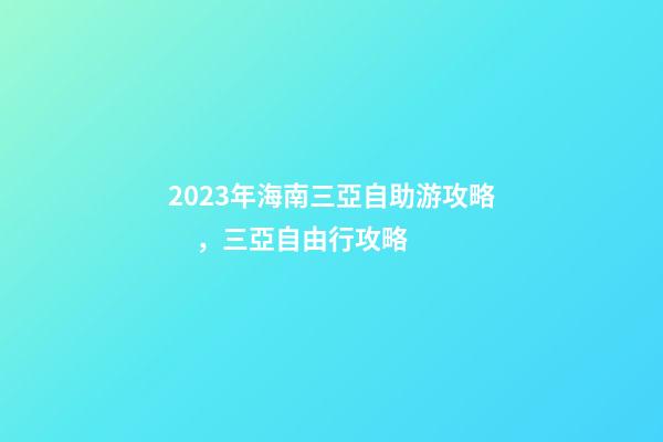 2023年海南三亞自助游攻略，三亞自由行攻略